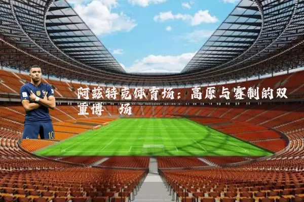 阿兹特克体育场:高原与赛制的双重博弈场