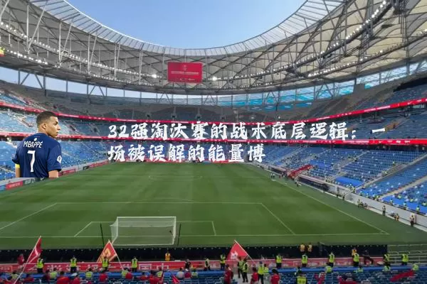 32强淘汰赛的战术底层逻辑：一场被误解的能量博弈