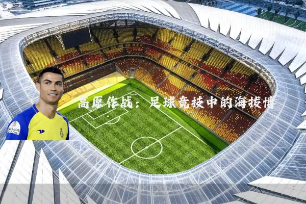 高原作战:足球竞技中的海拔博弈