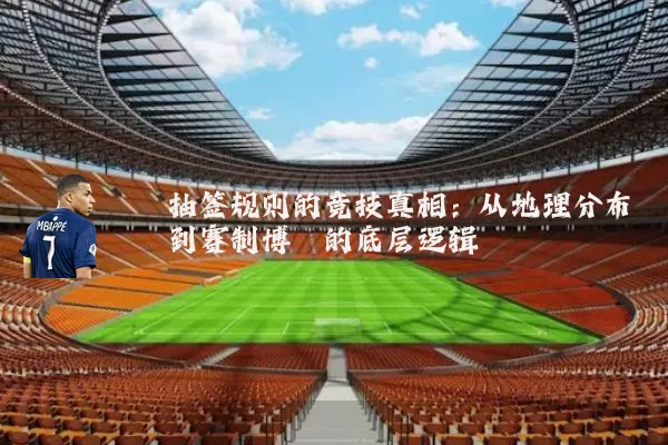 抽签规则的竞技真相:从地理分布到赛制博弈的底层逻辑