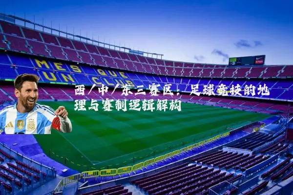 西/中/东三赛区:足球竞技的地理与赛制逻辑解构