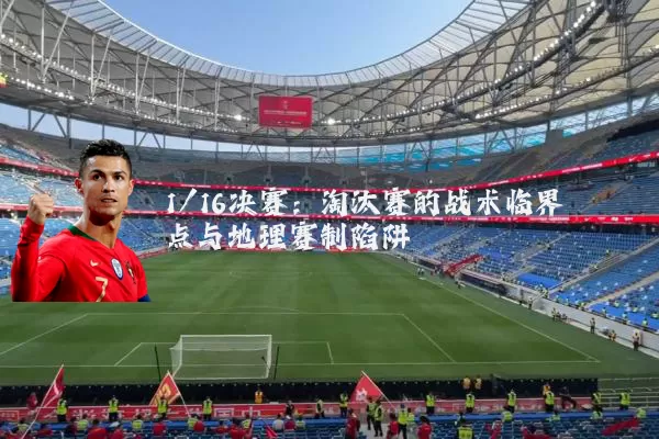 1/16决赛:淘汰赛的战术临界点与地理赛制陷阱